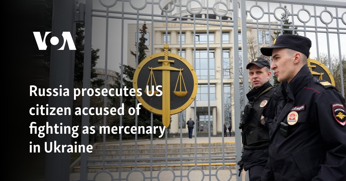 Russia prosecutes US citizen accused of fighting as mercenary in Ukraine